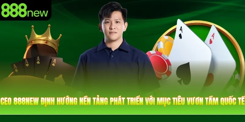 CEO 888NEW định hướng nền tảng phát triển với mục tiêu vươn tầm quốc tế