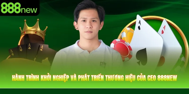Hành trình khởi nghiệp và phát triển thương hiệu của CEO 888NEW