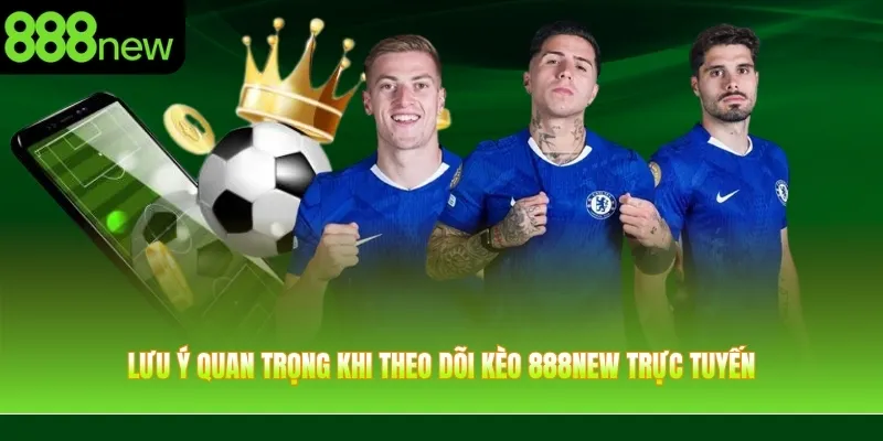 Lưu ý quan trọng khi theo dõi kèo 888NEW trực tuyến