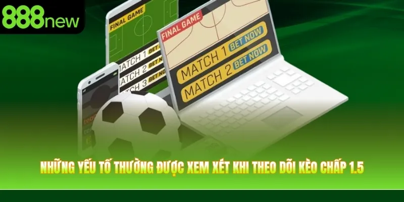 Những yếu tố thường được xem xét khi theo dõi kèo chấp 1.5