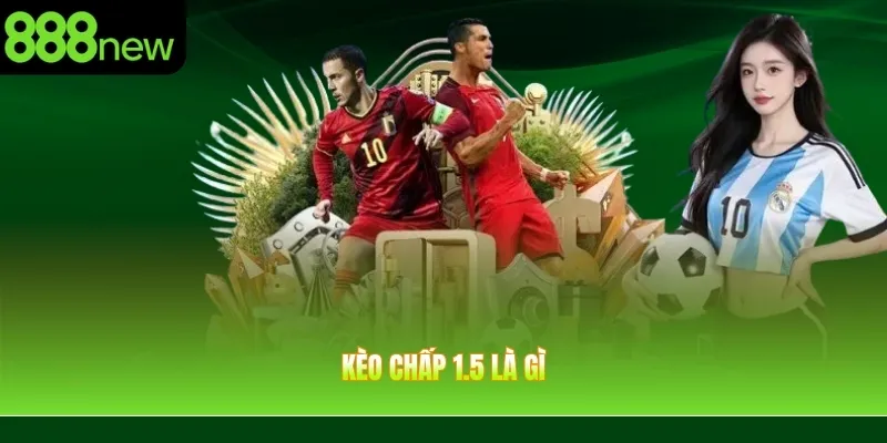 Kèo Chấp 1.5 Là Gì? Tìm Hiểu Cách Đọc Tỷ Lệ Kèo