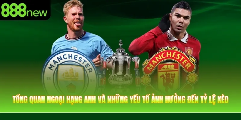 Tổng quan Ngoại Hạng Anh và những yếu tố ảnh hưởng đến tỷ lệ kèo