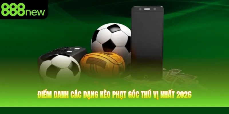 Điểm danh các dạng kèo phạt góc thú vị nhất 2026