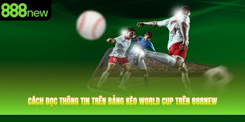 Cách đọc thông tin trên bảng kèo World Cup trên 888NEW