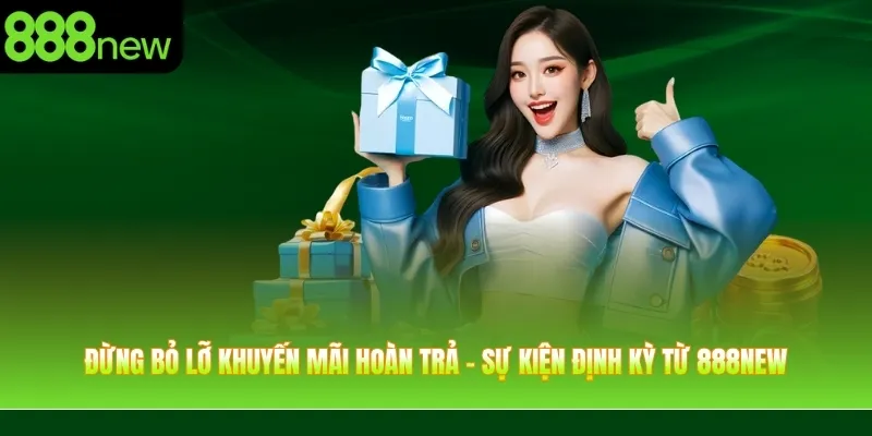 Đừng bỏ lỡ khuyến mãi hoàn trả - Sự kiện định kỳ từ 888NEW