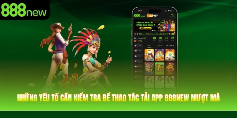 Những yếu tố cần kiểm tra để thao tác tải app 888NEW mượt mà