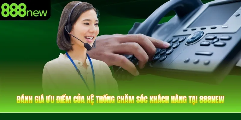 Đánh giá ưu điểm của hệ thống chăm sóc khách hàng tại 888NEW
