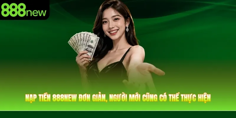 Nạp tiền 888NEW đơn giản, người mới cũng có thể thực hiện