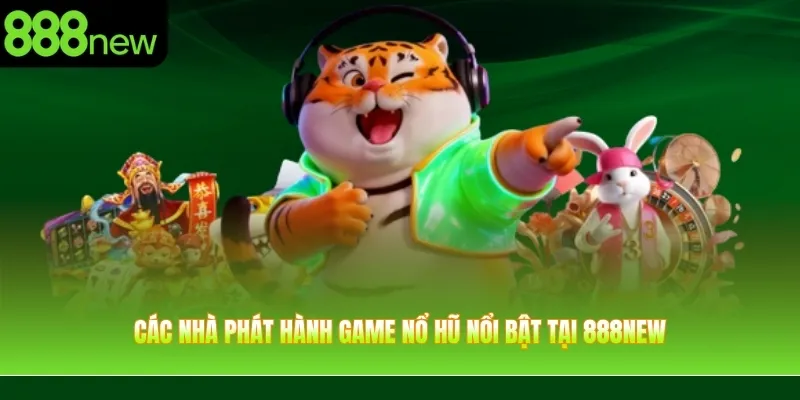 Các nhà phát hành game nổ hũ nổi bật tại 888NEW