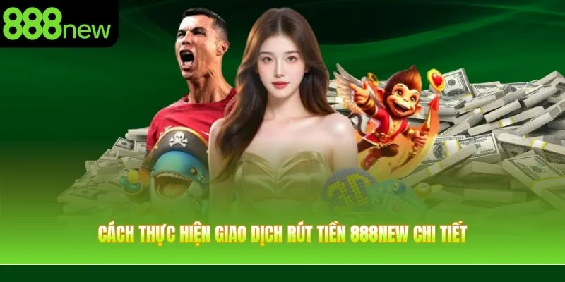 Cách thực hiện giao dịch rút tiền 888NEW chi tiết