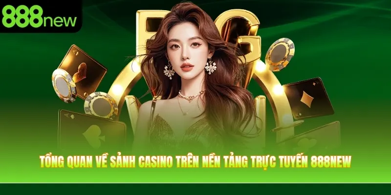 Tổng quan về sảnh casino trên nền tảng trực tuyến 888NEW