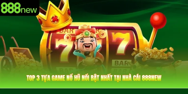Top 3 tựa game nổ hũ nổi bật nhất tại nhà cái 888NEW