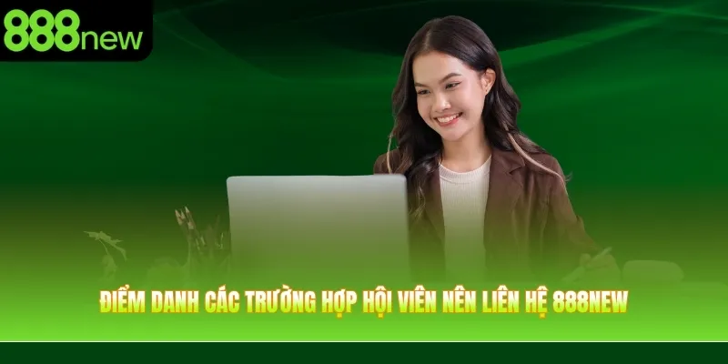 Điểm danh các trường hợp hội viên nên liên hệ 888NEW