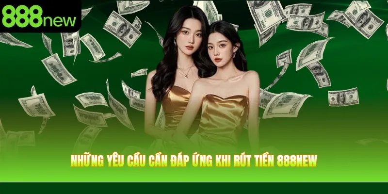 Những yêu cầu cần đáp ứng để rút tiền 888NEW